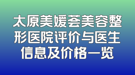 太原美媛荟美容整形医院评价与医生信息及价格一览