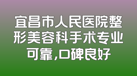 宜昌市人民医院整形美容科手术专业可靠，口碑良好