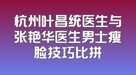 杭州叶昌统医生与张艳华医生男士瘦脸技巧比拼