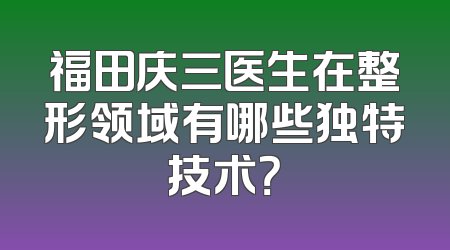 福田庆三医生在整形领域有哪些独特技术？