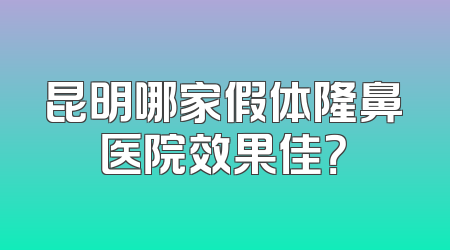 昆明哪家假体隆鼻医院效果佳？
