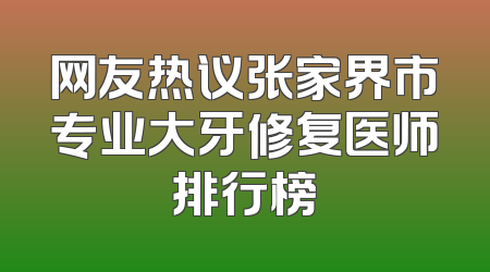 网友热议张家界市专业大牙修复医师排行榜