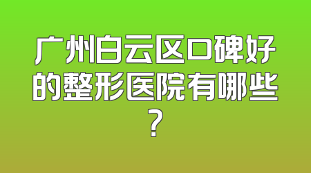广州白云区口碑好的整形医院有哪些？