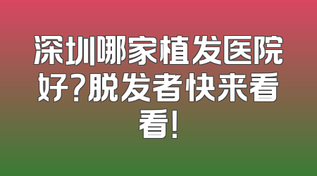 深圳哪家植发医院好？脱发者快来看看！