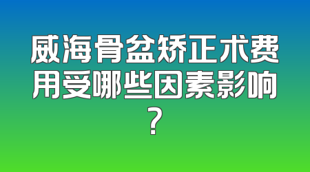 威海骨盆矫正术费用受哪些因素影响？