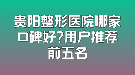贵阳整形医院哪家口碑好？用户推荐前五名