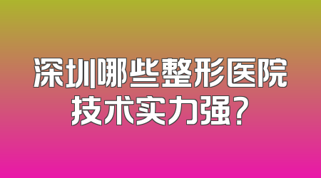 深圳哪些整形医院技术实力强？