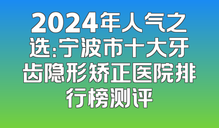 2024年人气之选：宁波市十大牙齿隐形矫正医院排行榜测评