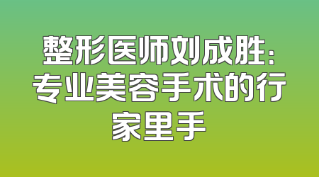 整形医师刘成胜：专业美容手术的行家里手
