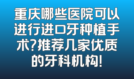重庆哪些医院可以进行进口牙种植手术？推荐几家优质的牙科机构！
