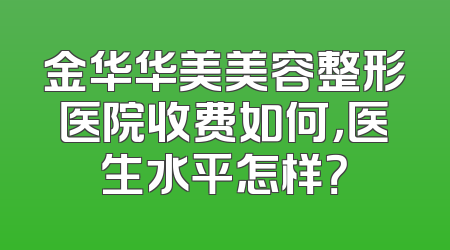 金华华美美容整形医院收费如何，医生水平怎样？
