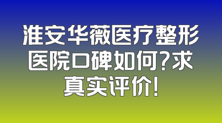 淮安华薇医疗整形医院口碑如何？求真实评价！