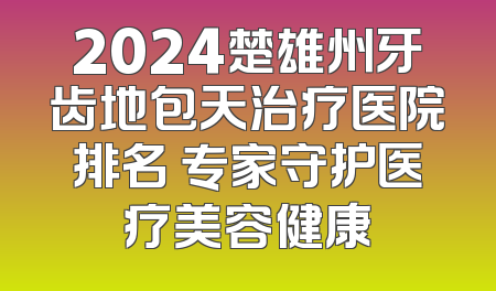 2024楚雄州牙齿地包天治疗医院排名 专家守护医疗美容健康