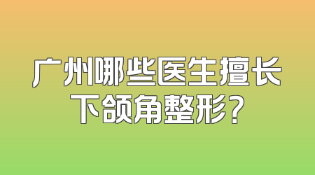 广州哪些医生擅长下颌角整形？