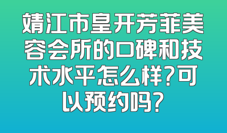 靖江市皇开芳菲美容会所的口碑和技术水平怎么样？可以预约吗？