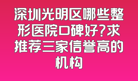 深圳光明区哪些整形医院口碑好？求推荐三家信誉高的机构