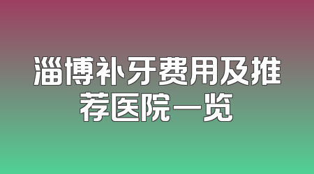 淄博补牙费用及推荐医院一览
