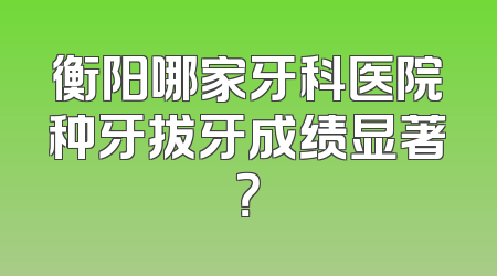衡阳哪家牙科医院种牙拔牙成绩显著？