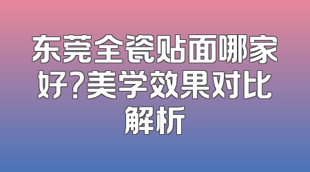 东莞全瓷贴面哪家好？美学效果对比解析