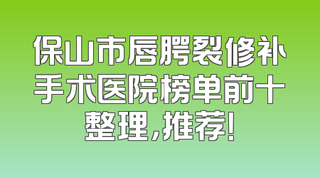 保山市唇腭裂修补手术医院榜单前十整理，推荐！