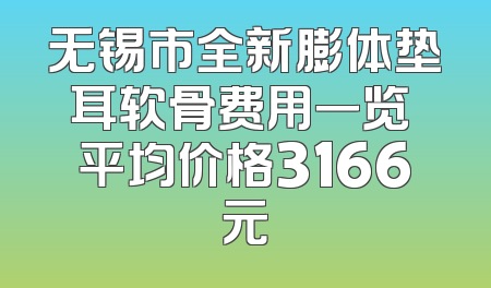 无锡市全新膨体垫耳软骨费用一览 平均价格3166元