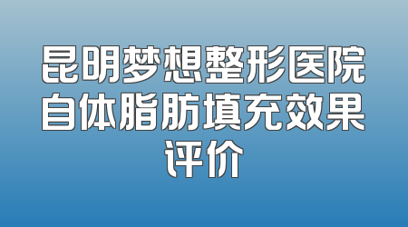 昆明梦想整形医院自体脂肪填充效果评价