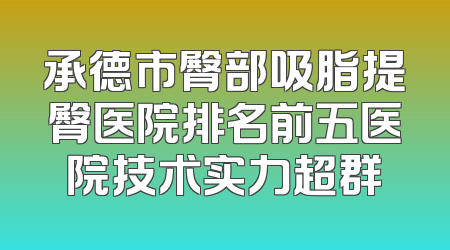 承德市臀部吸脂提臀医院排名前五医院技术实力超群