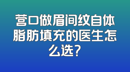 营口做眉间纹自体脂肪填充的医生怎么选？