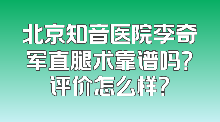 北京知音医院李奇军直腿术靠谱吗？评价怎么样？