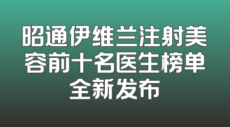 昭通伊维兰注射美容前十名医生榜单全新发布