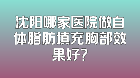 沈阳哪家医院做自体脂肪填充胸部效果好？