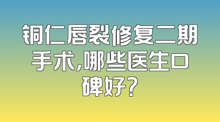 铜仁唇裂修复二期手术，哪些医生口碑好？