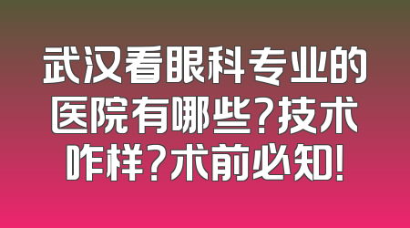 武汉看眼科专业的医院有哪些？技术咋样？术前必知！