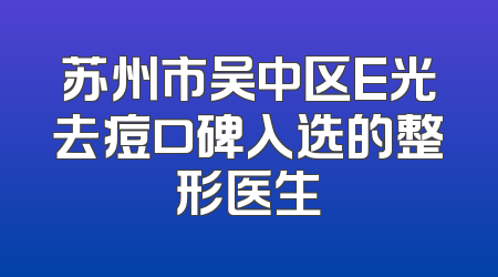 苏州市吴中区E光去痘口碑入选的整形医生