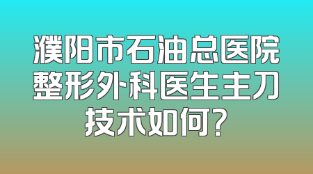 濮阳市石油总医院整形外科医生主刀技术如何？