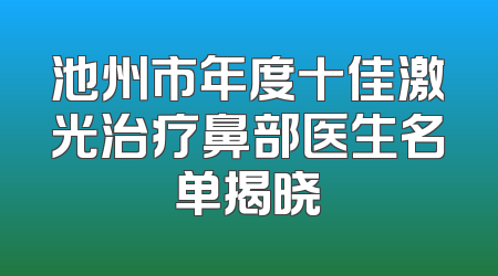 池州市年度十佳激光治疗鼻部医生名单揭晓