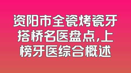 资阳市全瓷烤瓷牙搭桥名医盘点，上榜牙医综合概述
