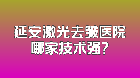 延安激光去皱医院哪家技术强？