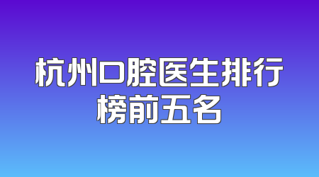 杭州口腔医生排行榜前五名