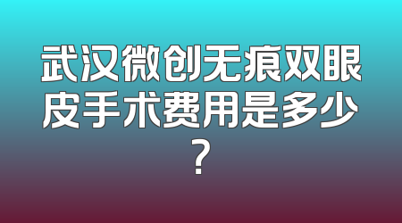 武汉微创无痕双眼皮手术费用是多少？
