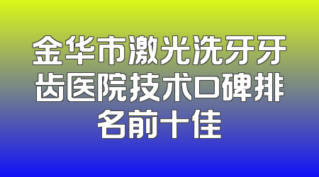 金华市激光洗牙牙齿医院技术口碑排名前十佳