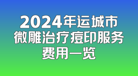2024年运城市微雕治疗痘印服务费用一览