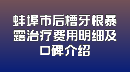 蚌埠市后槽牙根暴露治疗费用明细及口碑介绍