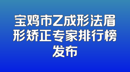 宝鸡市Z成形法眉形矫正专家排行榜发布
