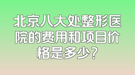 北京八大处整形医院的费用和项目价格是多少？