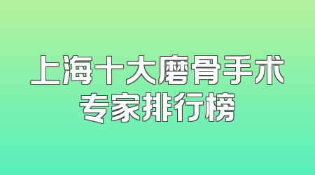 上海十大磨骨手术专家排行榜