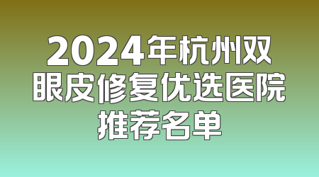 2024年杭州双眼皮修复优选医院推荐名单