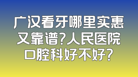 广汉看牙哪里实惠又靠谱？人民医院口腔科好不好？