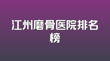 江州磨骨医院排名榜