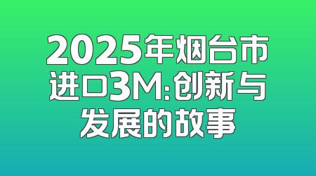 2025年烟台市进口3M：创新与发展的故事